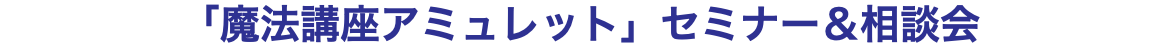 「魔法講座アミュレット」セミナー＆相談会